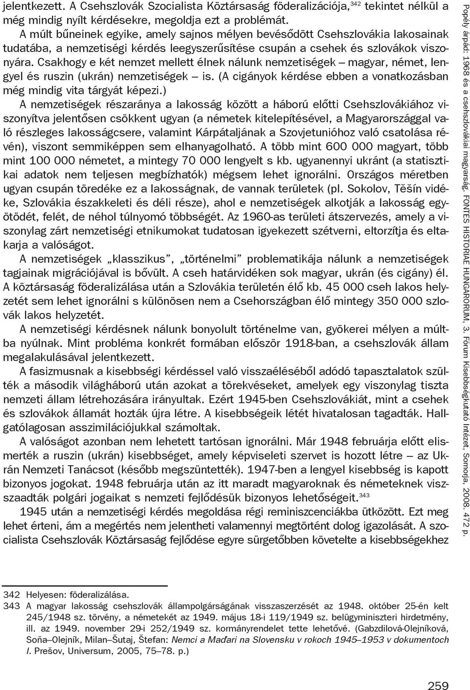 Csakhogy e két nemzet mellett élnek nálunk nemzetiségek magyar, német, lengyel és ruszin (ukrán) nemzetiségek is. (A cigányok kérdése ebben a vonatkozásban még mindig vita tárgyát képezi.