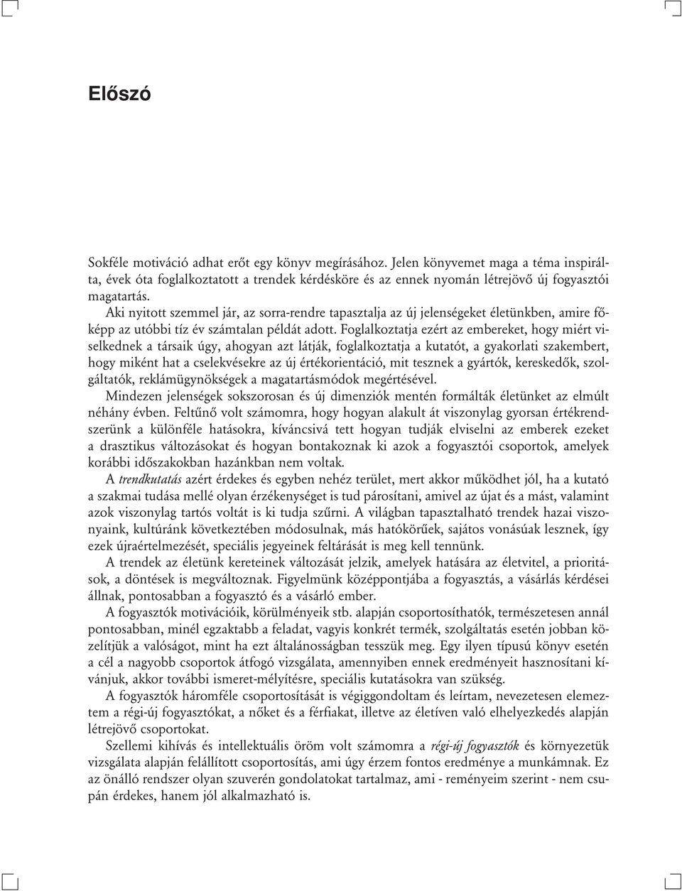 Foglalkoztatja ezért az embereket, hogy miért viselkednek a társaik úgy, ahogyan azt látják, foglalkoztatja a kutatót, a gyakorlati szakembert, hogy miként hat a cselekvésekre az új értékorientáció,