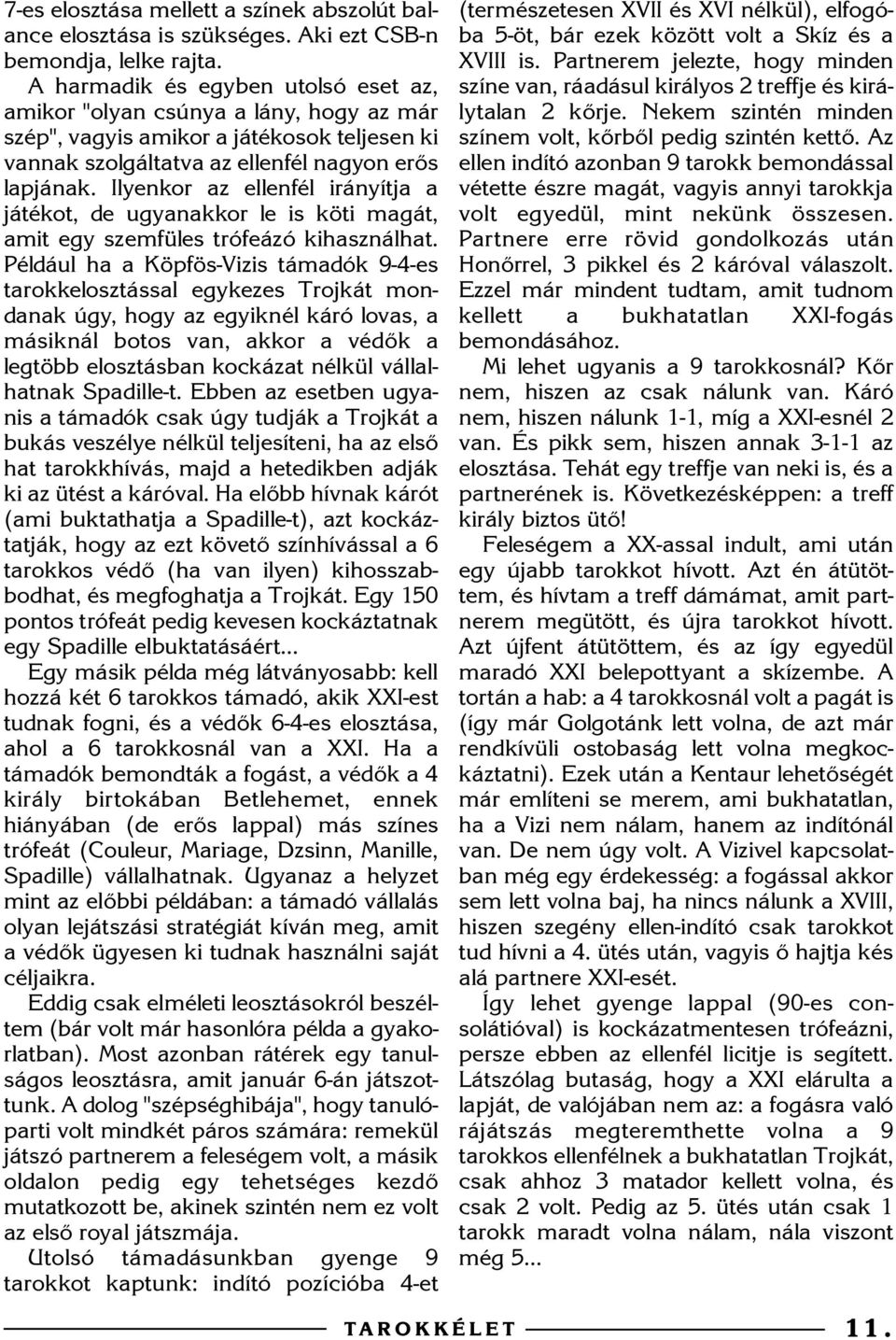 Ilyenkor az ellenfél irányítja a játékot, de ugyanakkor le is köti magát, amit egy szemfüles trófeázó kihasználhat.
