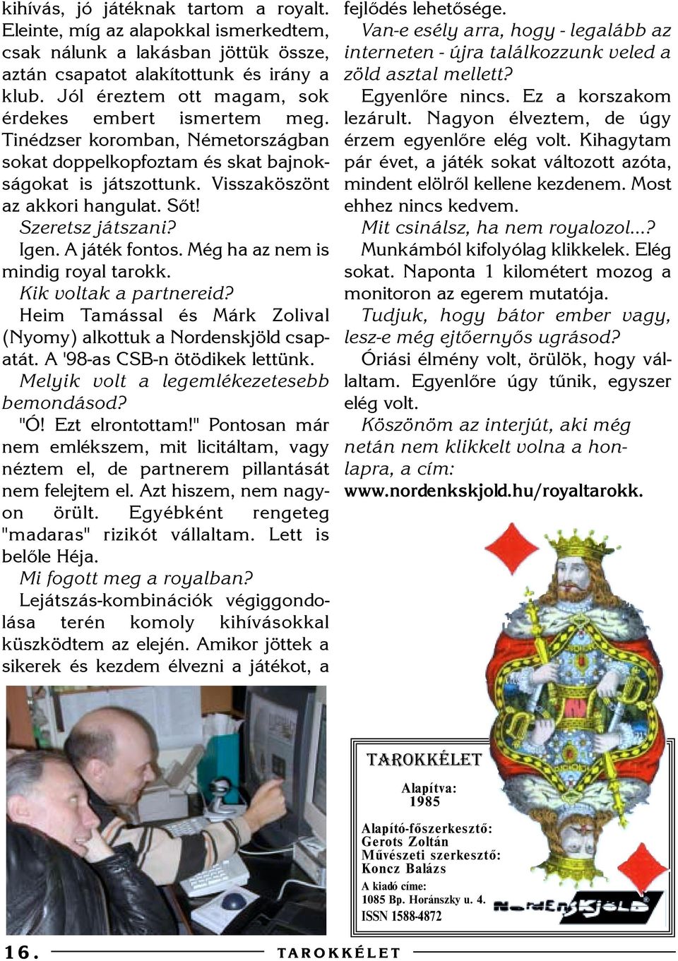 Szeretsz játszani? Igen. A játék fontos. Még ha az nem is mindig royal tarokk. Kik voltak a partnereid? Heim Tamással és Márk Zolival (Nyomy) alkottuk a Nordenskjöld csapatát.