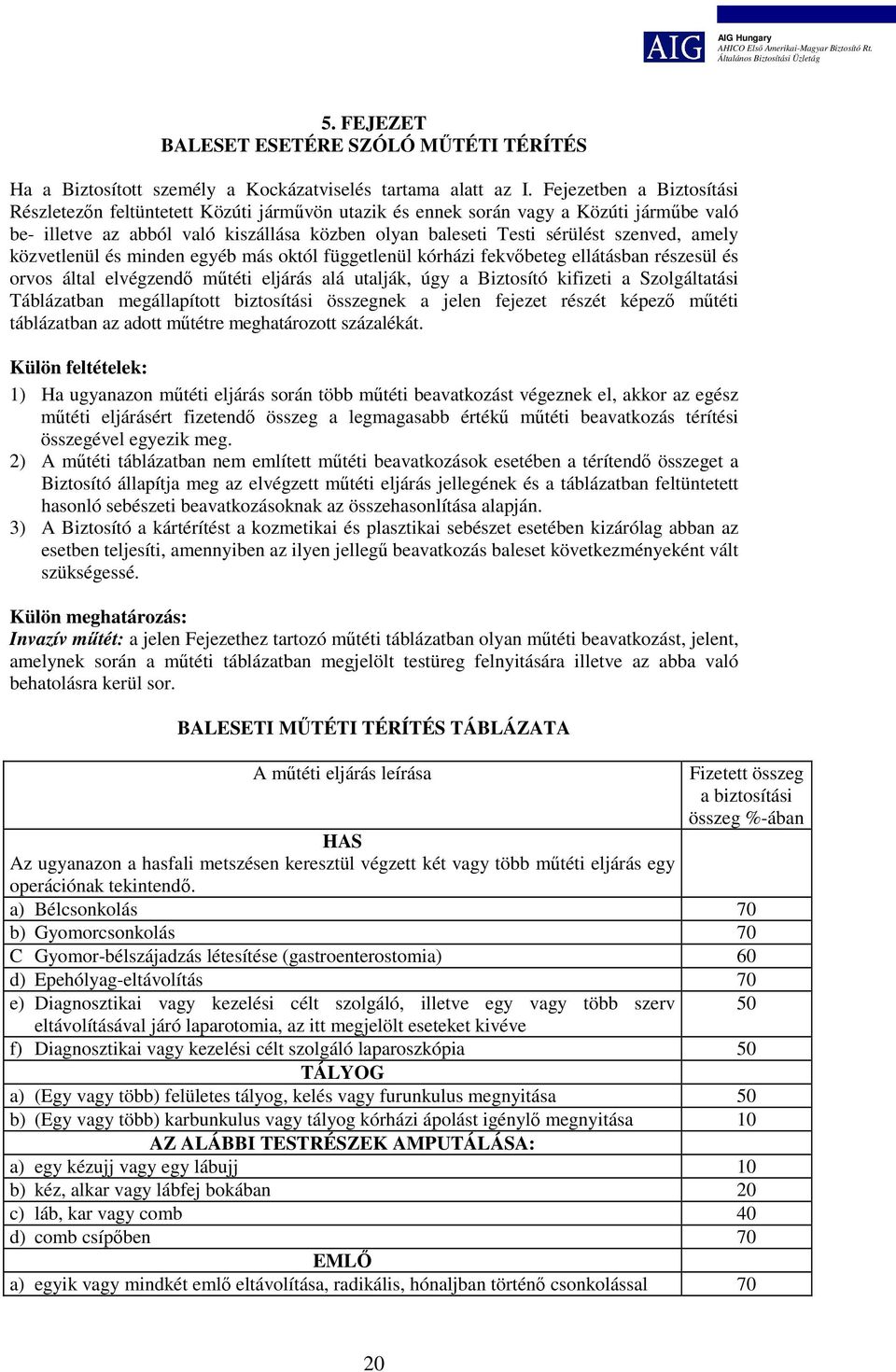 amely közvetlenül és minden egyéb más októl függetlenül kórházi fekvőbeteg ellátásban részesül és orvos által elvégzendő műtéti eljárás alá utalják, úgy a Biztosító kifizeti a Szolgáltatási