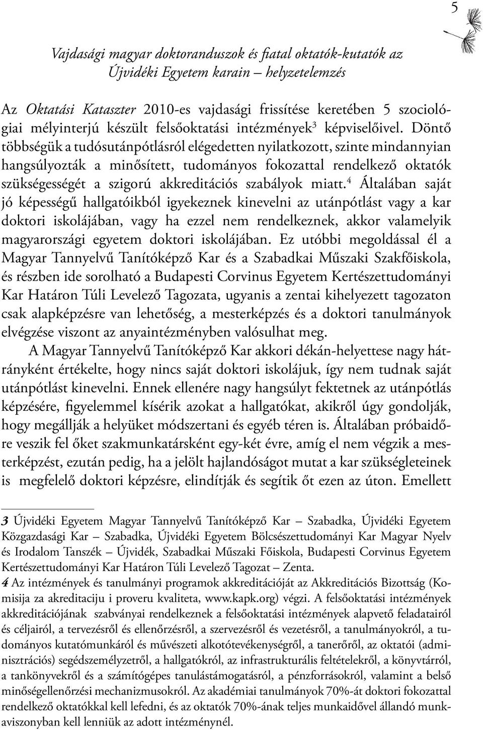 Döntő többségük a tudósutánpótlásról elégedetten nyilatkozott, szinte mindannyian hangsúlyozták a minősített, tudományos fokozattal rendelkező oktatók szükségességét a szigorú akkreditációs szabályok