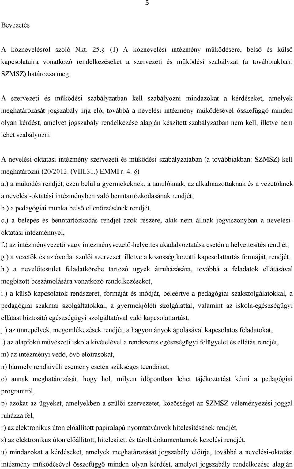 A szervezeti és működési szabályzatban kell szabályozni mindazokat a kérdéseket, amelyek meghatározását jogszabály írja elő, továbbá a nevelési intézmény működésével összefüggő minden olyan kérdést,