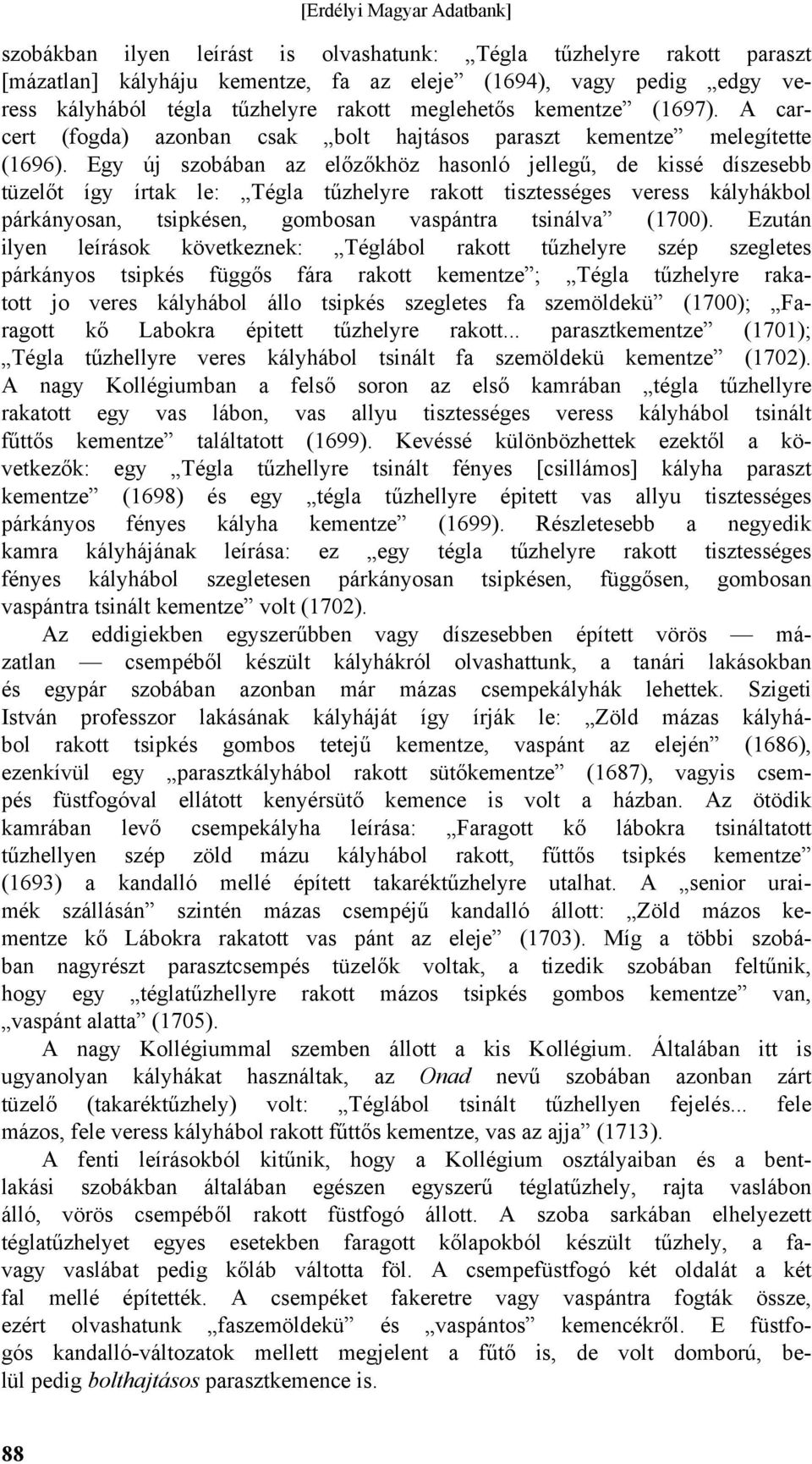 Egy új szobában az előzőkhöz hasonló jellegű, de kissé díszesebb tüzelőt így írtak le: Tégla tűzhelyre rakott tisztességes veress kályhákbol párkányosan, tsipkésen, gombosan vaspántra tsinálva (1700).