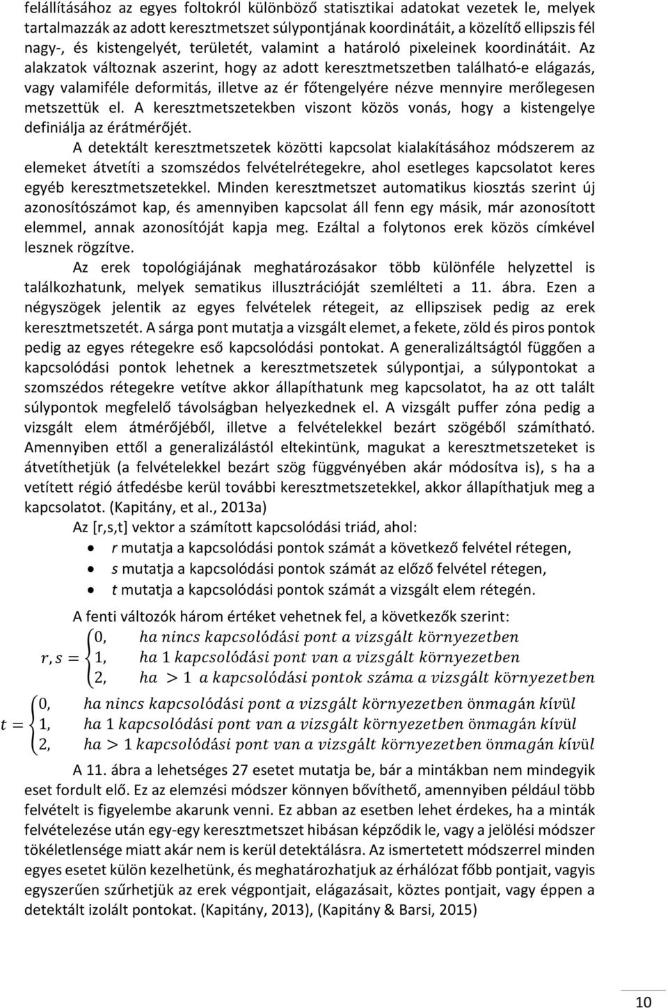 Az alakzatok változnak aszerint, hogy az adott keresztmetszetben található-e elágazás, vagy valamiféle deformitás, illetve az ér főtengelyére nézve mennyire merőlegesen metszettük el.
