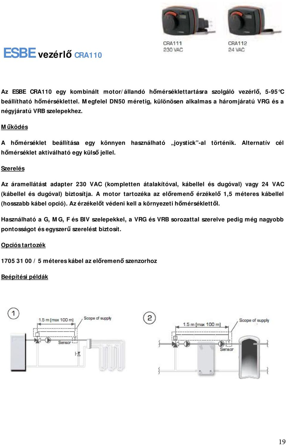 Alternatív cél hőmérséklet aktiválható egy külső jellel. Szerelés Az áramellátást adapter 230 VAC (kompletten átalakítóval, kábellel és dugóval) vagy 24 VAC (kábellel és dugóval) biztosítja.