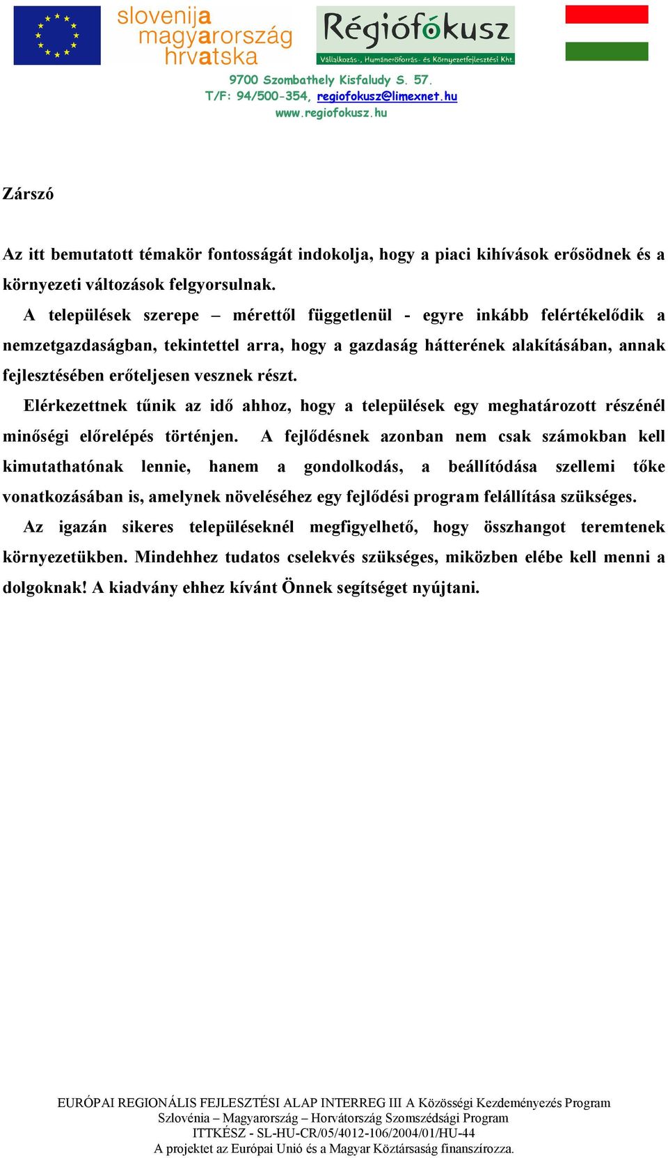 Elérkezettnek tőnik az idı ahhoz, hogy a települések egy meghatározott részénél minıségi elırelépés történjen.