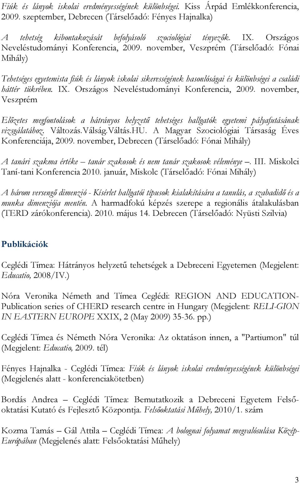 november, Veszprém (Társelőadó: Fónai Mihály) Tehetséges egyetemista fiúk és lányok iskolai sikerességének hasonlóságai és különbségei a családi háttér tükrében.