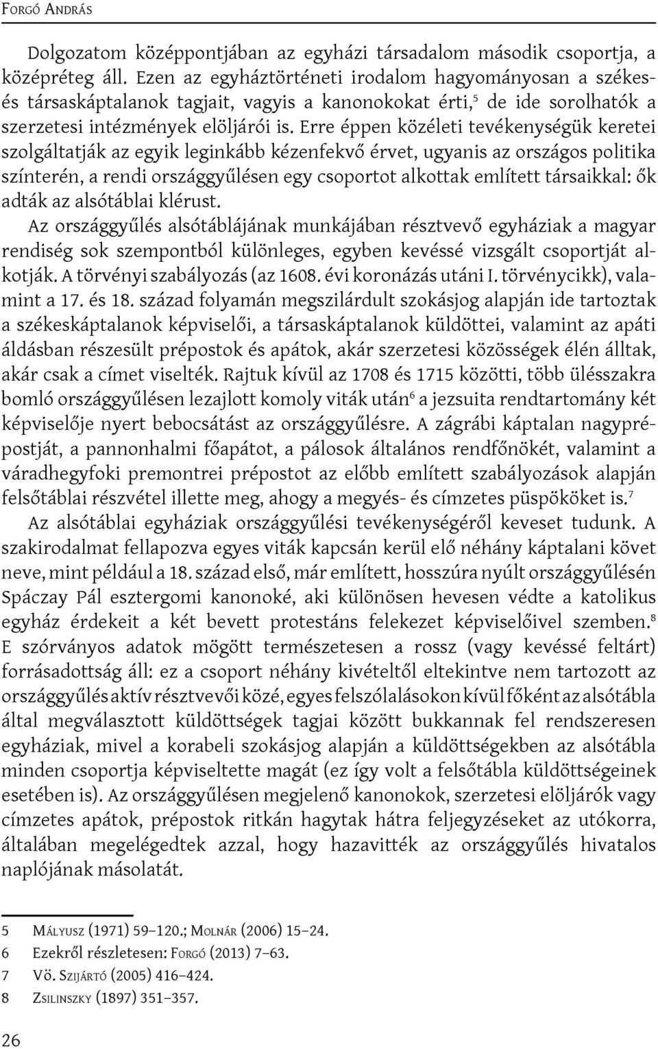 Erre éppen közéleti tevékenységük keretei szolgáltatják az egyik leginkább kézenfekvő érvet, ugyanis az országos politika színterén, a rendi országgyűlésen egy csoportot alkottak említett társaikkal: