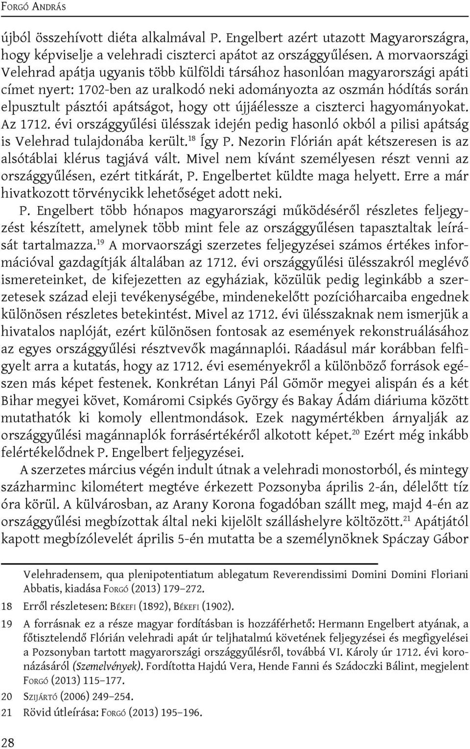 hogy ott újjáélessze a ciszterci hagyományokat. Az 1712. évi országgyűlési ülésszak idején pedig hasonló okból a pilisi apátság is Velehrad tulajdonába került. 18 Így P.