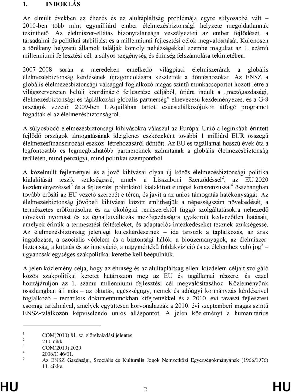 Különösen a törékeny helyzetű államok találják komoly nehézségekkel szembe magukat az 1. számú millenniumi fejlesztési cél, a súlyos szegénység és éhínség felszámolása tekintetében.