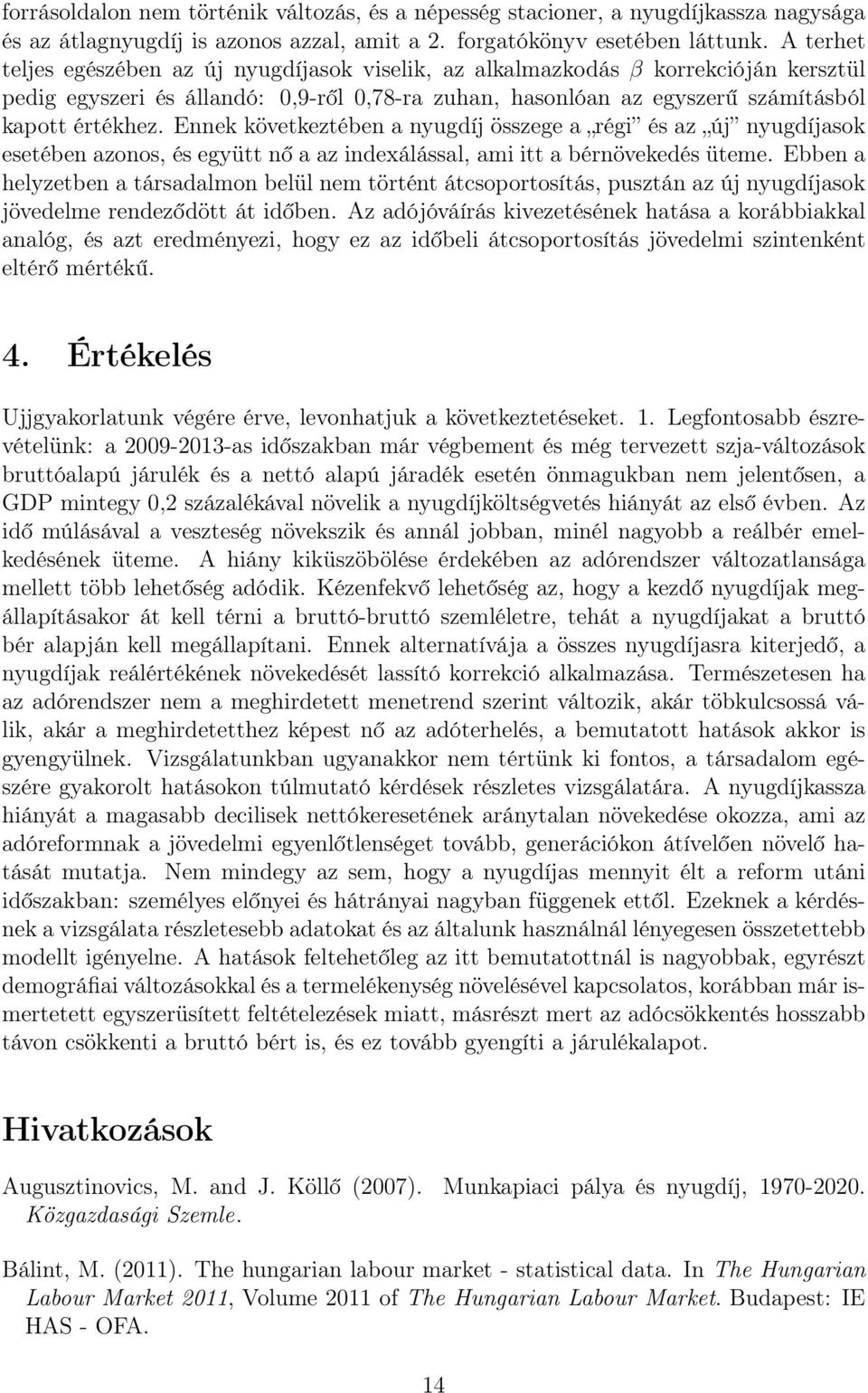 Ennek következtében a nyugdíj összege a régi és az új nyugdíjasok esetében azonos, és együtt nő a az indexálással, ami itt a bérnövekedés üteme.