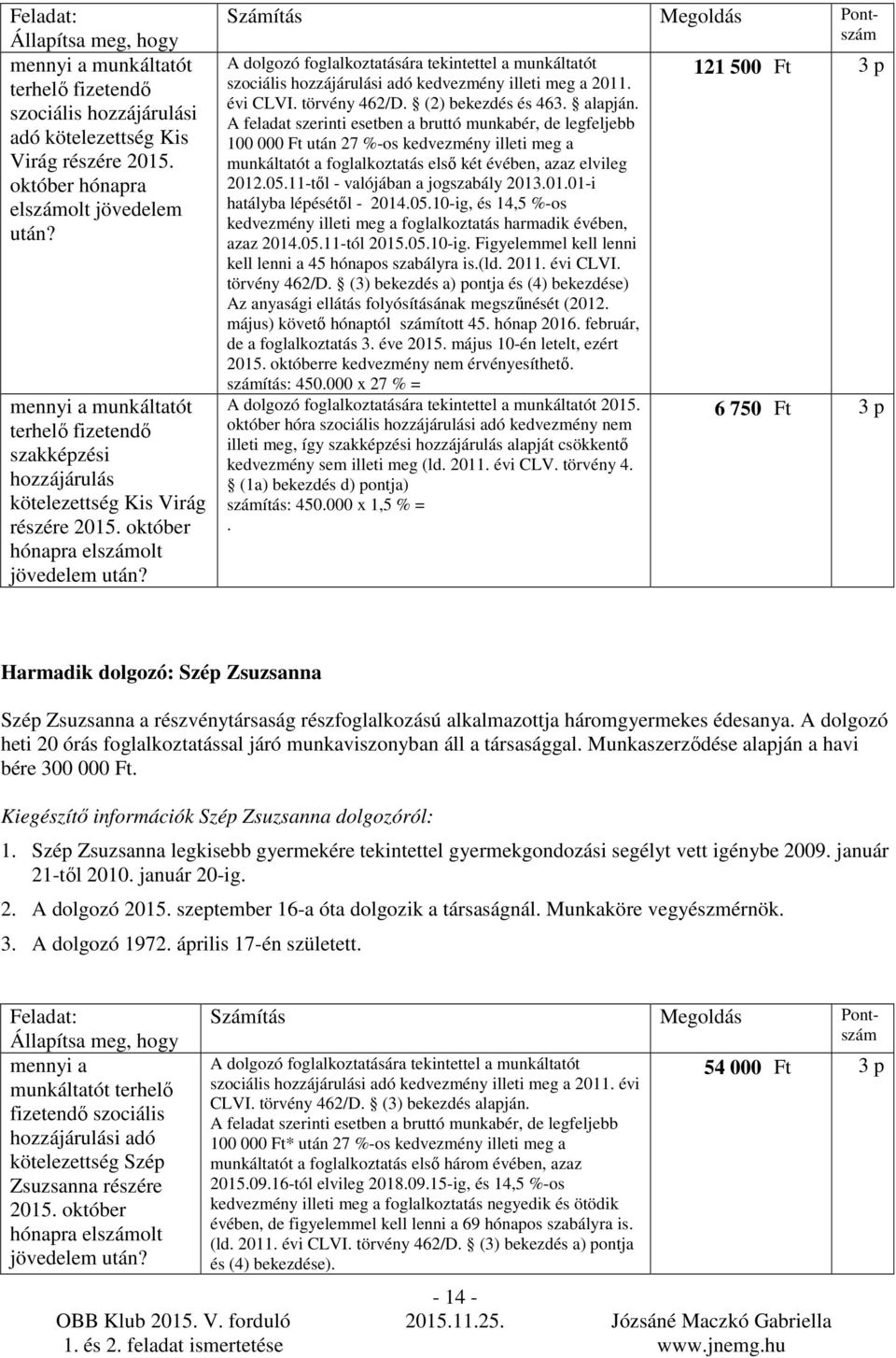 Számítás Megoldás Pontszám A dolgozó foglalkoztatására tekintettel a munkáltatót szociális hozzájárulási adó kedvezmény illeti meg a 2011. évi CLVI. törvény 462/D. (2) bekezdés és 463. alapján.