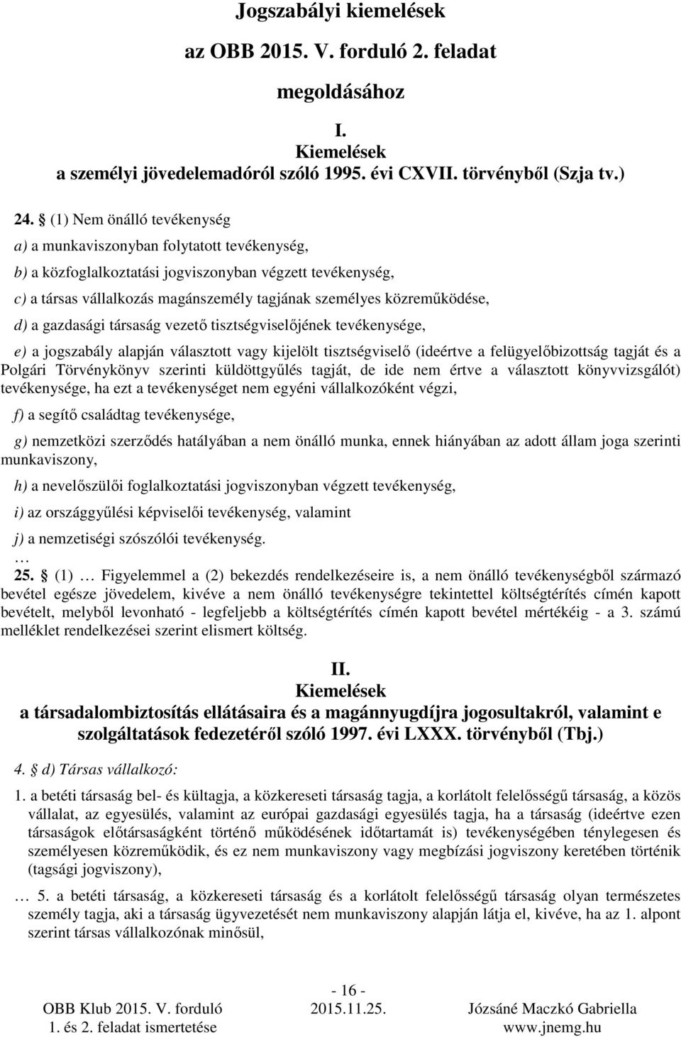 közremőködése, d) a gazdasági társaság vezetı tisztségviselıjének tevékenysége, e) a jogszabály alapján választott vagy kijelölt tisztségviselı (ideértve a felügyelıbizottság tagját és a Polgári