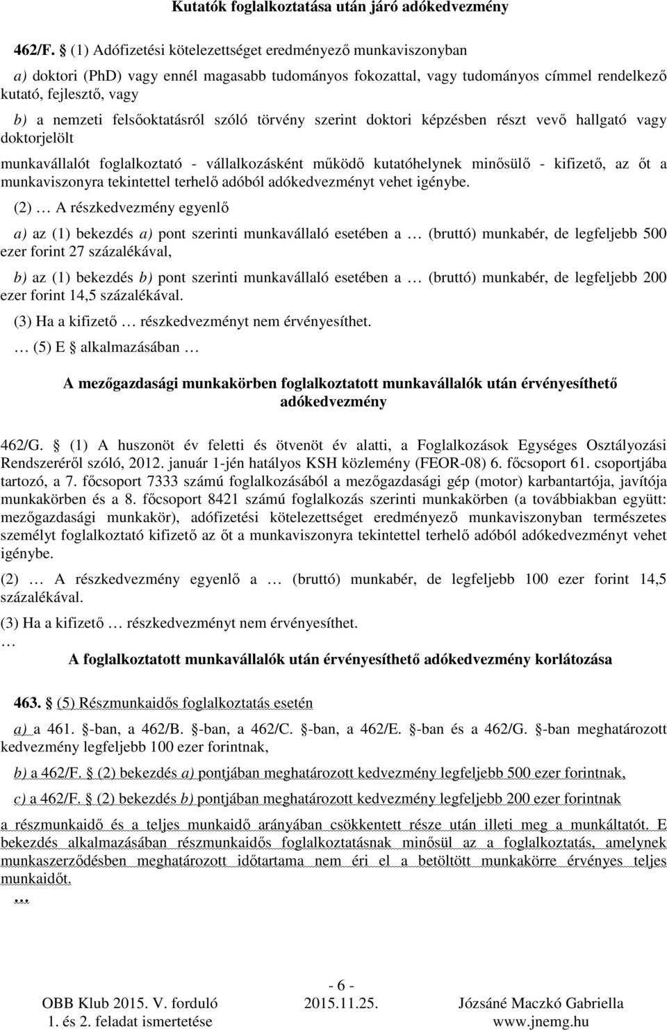 felsıoktatásról szóló törvény szerint doktori képzésben részt vevı hallgató vagy doktorjelölt munkavállalót foglalkoztató - vállalkozásként mőködı kutatóhelynek minısülı - kifizetı, az ıt a