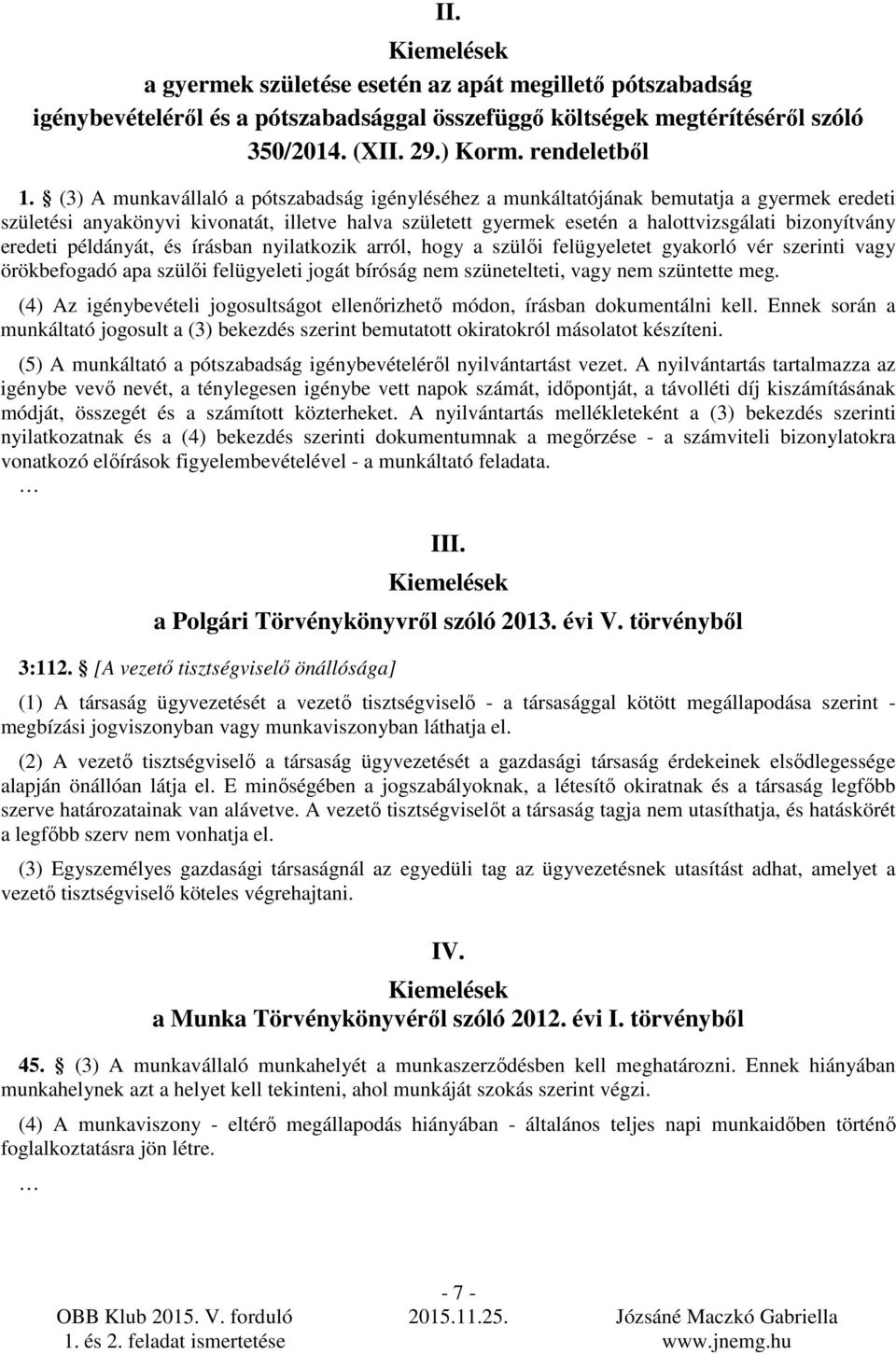 eredeti példányát, és írásban nyilatkozik arról, hogy a szülıi felügyeletet gyakorló vér szerinti vagy örökbefogadó apa szülıi felügyeleti jogát bíróság nem szünetelteti, vagy nem szüntette meg.