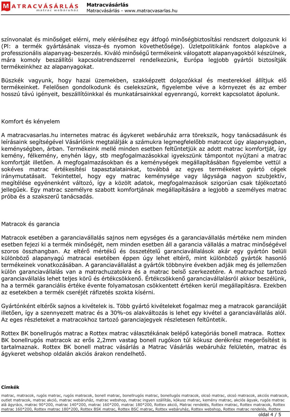 Kiváló minőségű termékeink válogatott alapanyagokból készülnek, mára komoly beszállítói kapcsolatrendszerrel rendelkezünk, Európa legjobb gyártói biztosítják termékeinkhez az alapanyagokat.