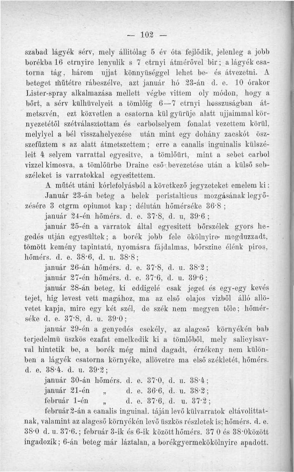 10 órakor Lister-spray alkalmazása mellett végbe vittem oly módon, hogy a bőrt, a sérv külhüvelyeit a tömlőig 6 7 ctrnyi hosszúságban átmetszvén, ezt közvetlen a csatorna kül gyűrűje alatt ujjaimmal