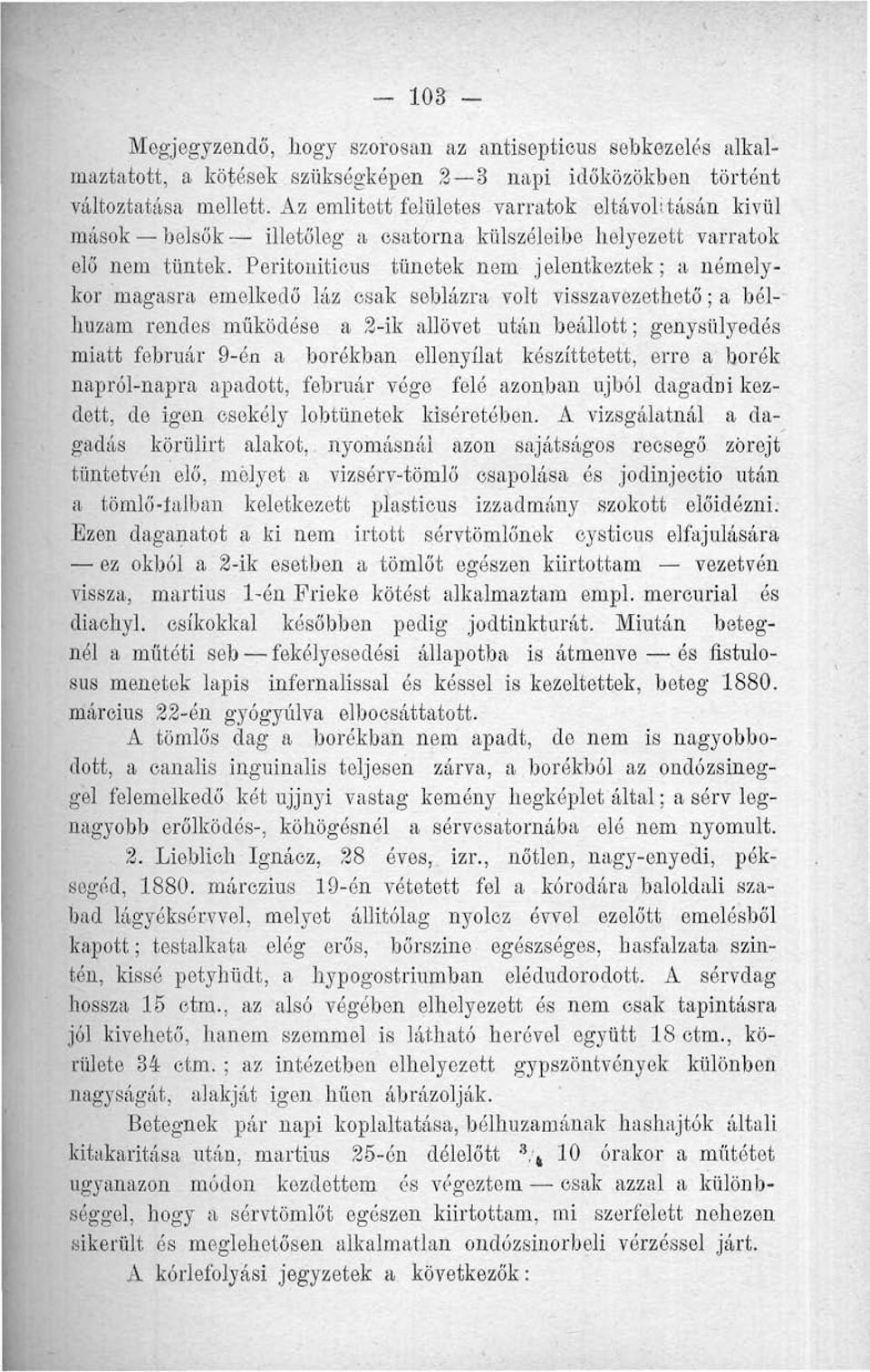 Peritoiűticus tünetek nem jelentkeztek; a némelykor magasra emelkedő láz csak seblázra volt visszavezethető; a bélhuzam rendes működése a 2-ik allövet után beállott; genysülyedés miatt február 9-én a