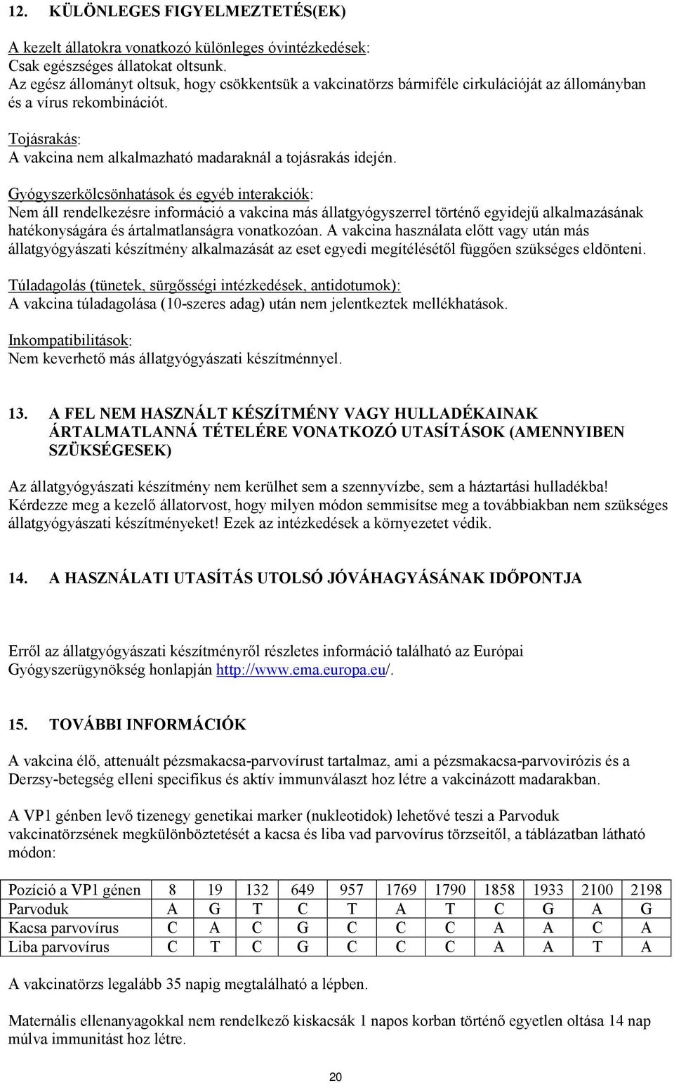 Gyógyszerkölcsönhatások és egyéb interakciók: Nem áll rendelkezésre információ a vakcina más állatgyógyszerrel történő egyidejű alkalmazásának hatékonyságára és ártalmatlanságra vonatkozóan.