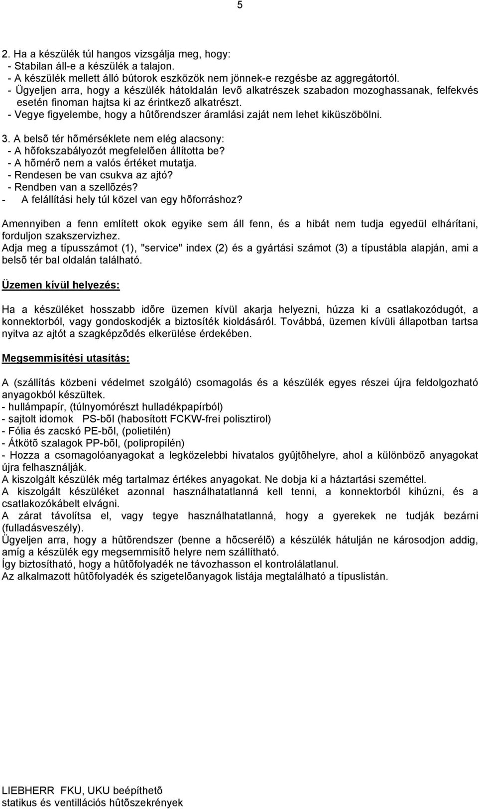 - Vegye figyelembe, hogy a hûtõrendszer áramlási zaját nem lehet kiküszöbölni. 3. A belsõ tér hõmérséklete nem elég alacsony: - A hõfokszabályozót megfelelõen állította be?