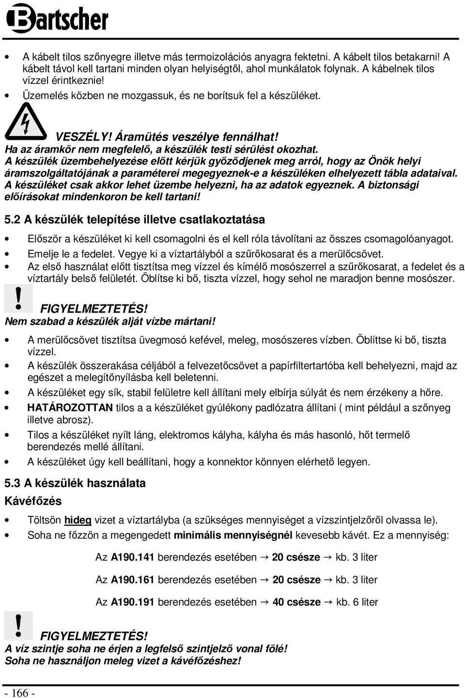 A készülék üzembehelyezése elıtt kérjük gyızıdjenek meg arról, hgy az Önök helyi áramszlgáltatójának a paraméterei megegyeznek-e a készüléken elhelyezett tábla adataival.