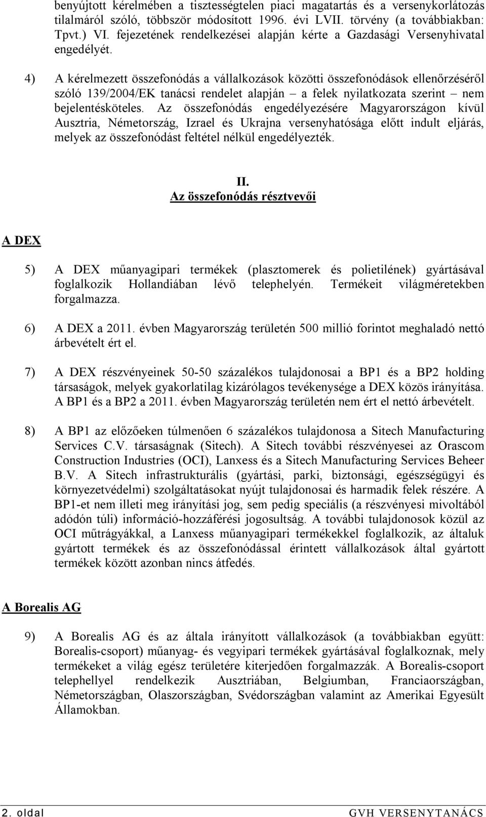 4) A kérelmezett összefonódás a vállalkozások közötti összefonódások ellenőrzéséről szóló 139/2004/EK tanácsi rendelet alapján a felek nyilatkozata szerint nem bejelentésköteles.