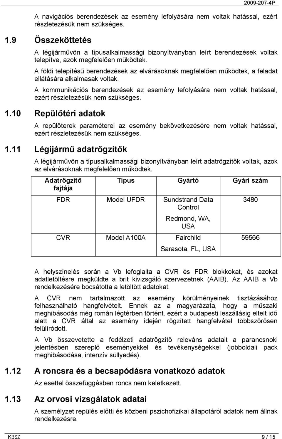 A földi telepítésű berendezések az elvárásoknak megfelelően működtek, a feladat ellátására alkalmasak voltak.