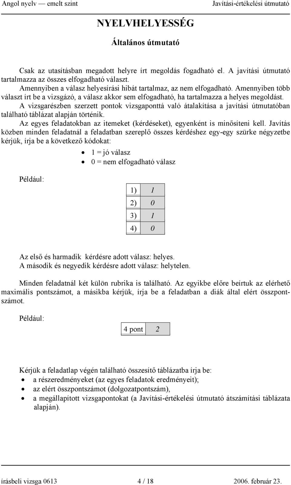 A vizsgarészben szerzett pontok vizsgaponttá való átalakítása a javítási útmutatóban található táblázat alapján történik. Az egyes feladatokban az itemeket (kérdéseket), egyenként is minősíteni kell.