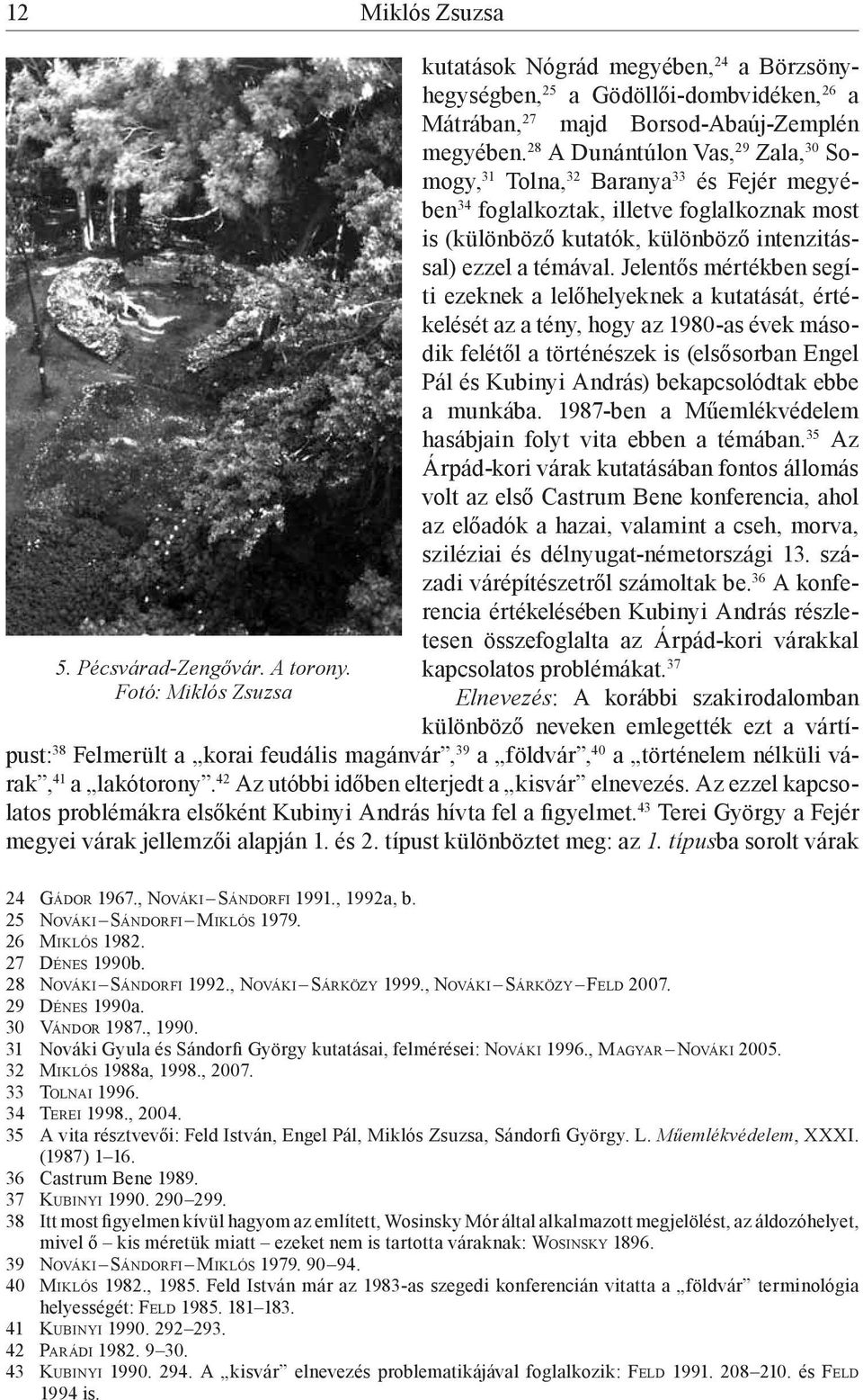 28 A Dunántúlon Vas, 29 Zala, 30 Somogy, 31 Tolna, 32 Baranya 33 és Fejér megyében 34 foglalkoztak, illetve foglalkoznak most is (különböző kutatók, különböző intenzitással) ezzel a témával.