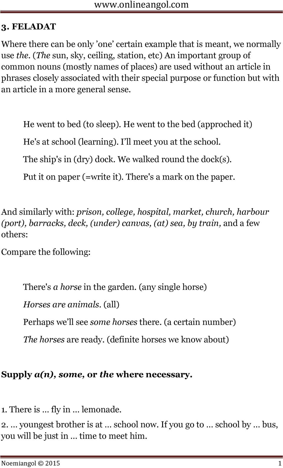 with an article in a more general sense. He went to bed (to sleep). He went to the bed (approched it) He's at school (learning). I ll meet you at the school. The ship's in (dry) dock.