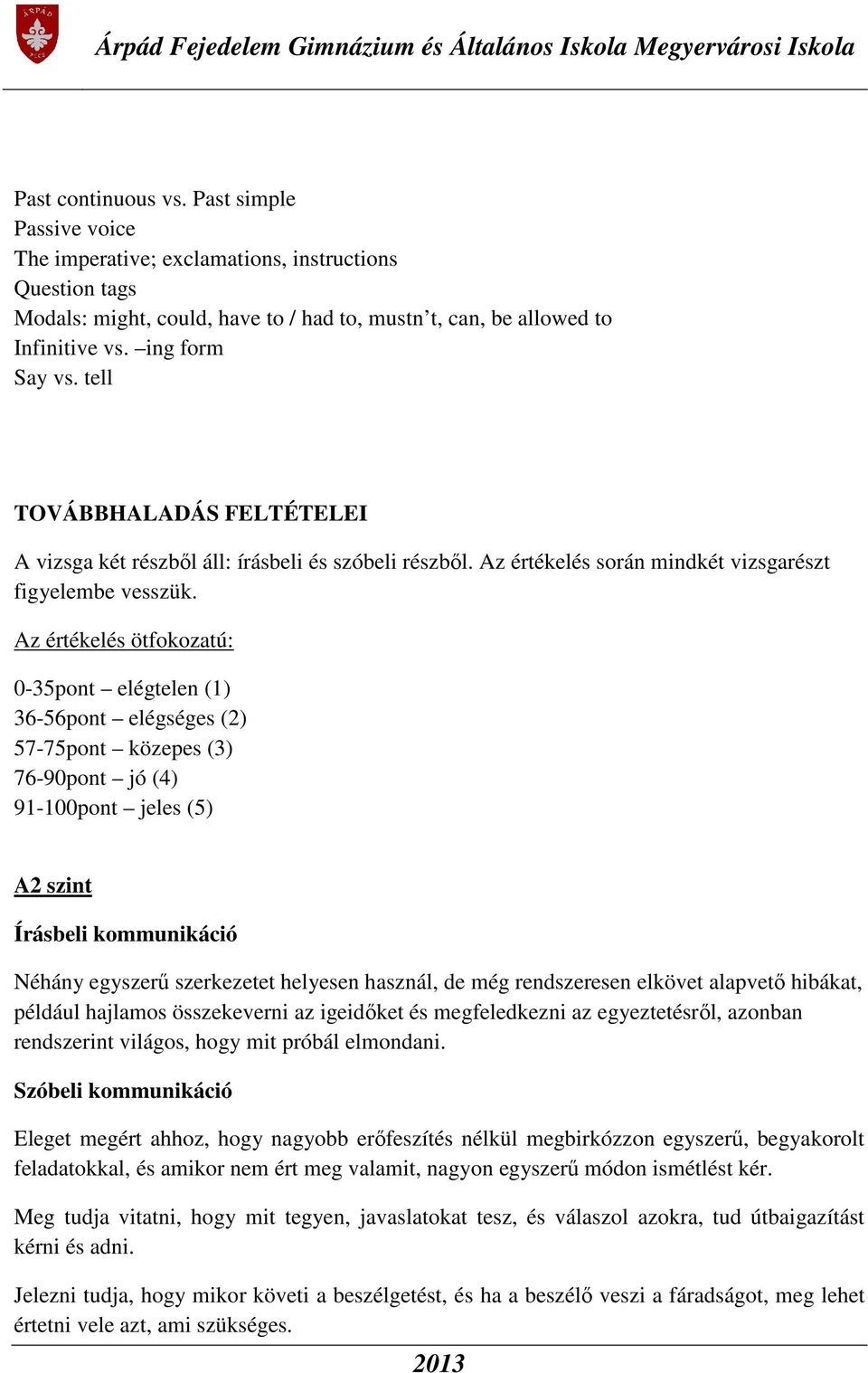 Az értékelés ötfokozatú: 0-35pont elégtelen (1) 36-56pont elégséges (2) 57-75pont közepes (3) 76-90pont jó (4) 91-100pont jeles (5) A2 szint Írásbeli kommunikáció Néhány egyszerű szerkezetet helyesen