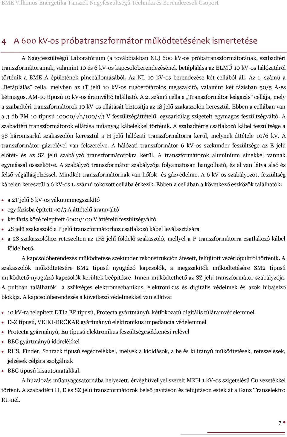 számú a Betáplálás cella, melyben az 1T jelű 10 kv-os rugóerőtárolós megszakító, valamint két fázisban 50/5 A-es kétmagos, AM-10 típusú 10 kv-os áramváltó található. A 2.