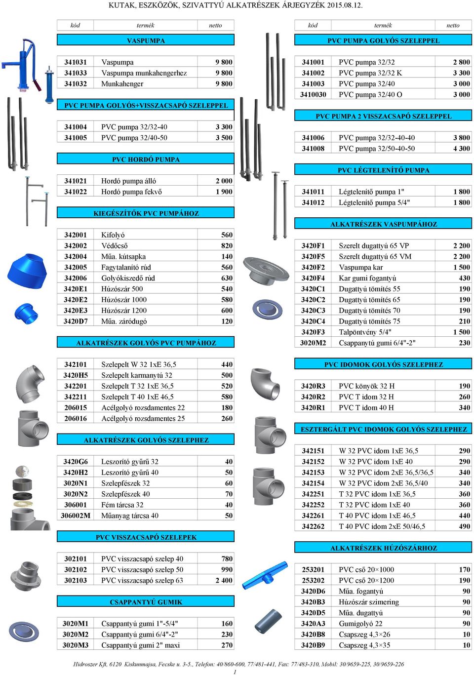 4300 PVC HORDÓ PUMPA 341021 Hordó pumpa álló 2000 341022 Hordó pumpa fekvő 1900 341011 Légtelenítő pumpa 1" 1800 341012 Légtelenítő pumpa 5/4" 1800 KIEGÉSZÍTŐK PVC PUMPÁHOZ PVC PUMPA 2 VISSZACSAPÓ