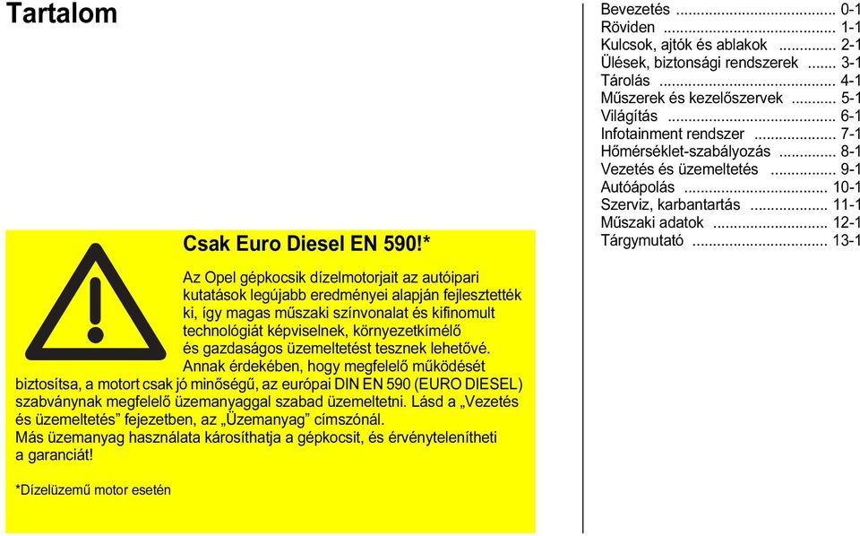 * Az Opel gépkocsik dízelmotorjait az autóipari kutatások legújabb eredményei alapján fejlesztették ki, így magas műszaki színvonalat és kifinomult technológiát képviselnek, környezetkímélő és