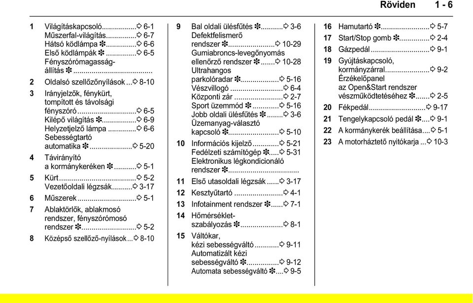 ..3 5-1 5 Kürt...3 5-2 Vezetőoldali légzsák...3 3-17 6 Műszerek...3 5-1 7 Ablaktörlők, ablakmosó rendszer, fényszórómosó rendszer 3...3 5-2 8 Középső szellőző-nyílások.