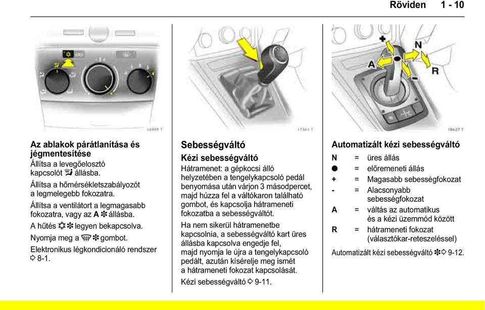 Sebességváltó Kézi sebességváltó Hátramenet: a gépkocsi álló helyzetében a tengelykapcsoló pedál benyomása után várjon 3 másodpercet, majd húzza fel a váltókaron található gombot, és kapcsolja