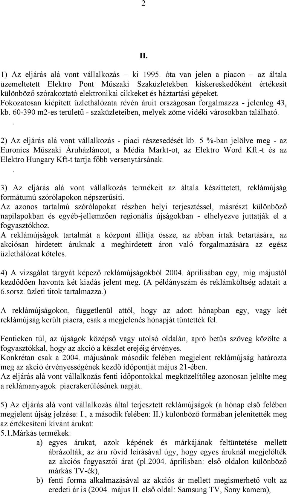 Fokozatosan kiépített üzlethálózata révén áruit országosan forgalmazza - jelenleg 43, kb. 60-390 m2-es területű - szaküzleteiben, melyek zöme vidéki városokban található.