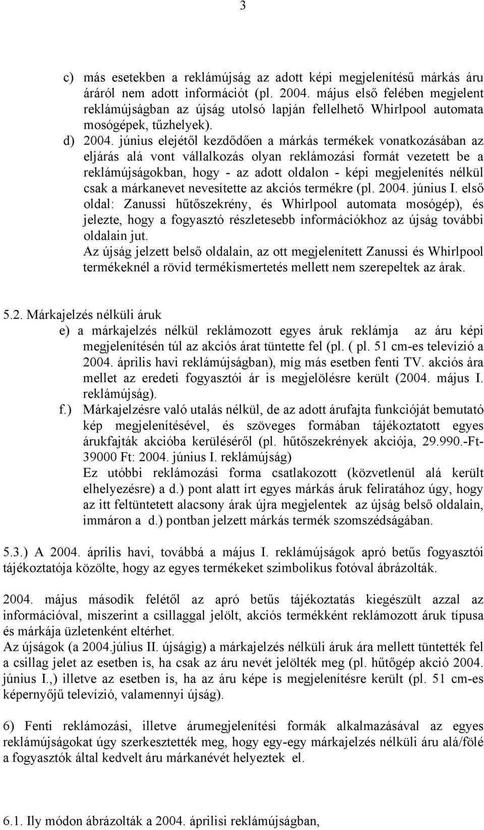 június elejétől kezdődően a márkás termékek vonatkozásában az eljárás alá vont vállalkozás olyan reklámozási formát vezetett be a reklámújságokban, hogy - az adott oldalon - képi megjelenítés nélkül