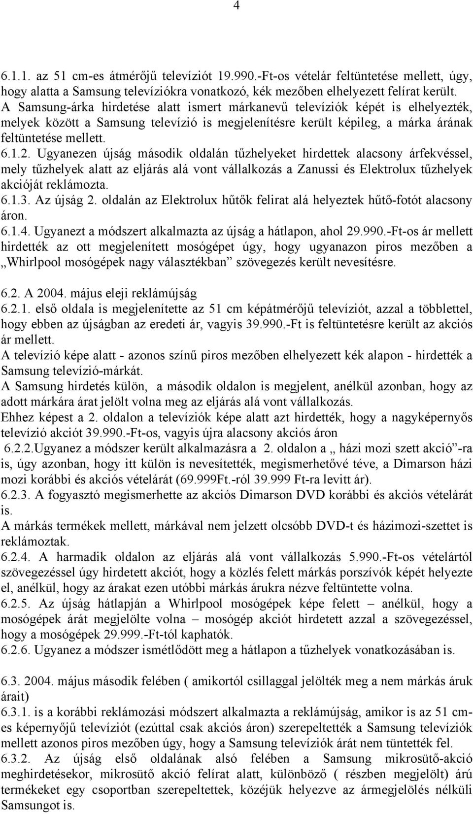 Ugyanezen újság második oldalán tűzhelyeket hirdettek alacsony árfekvéssel, mely tűzhelyek alatt az eljárás alá vont vállalkozás a Zanussi és Elektrolux tűzhelyek akcióját reklámozta. 6.1.3.