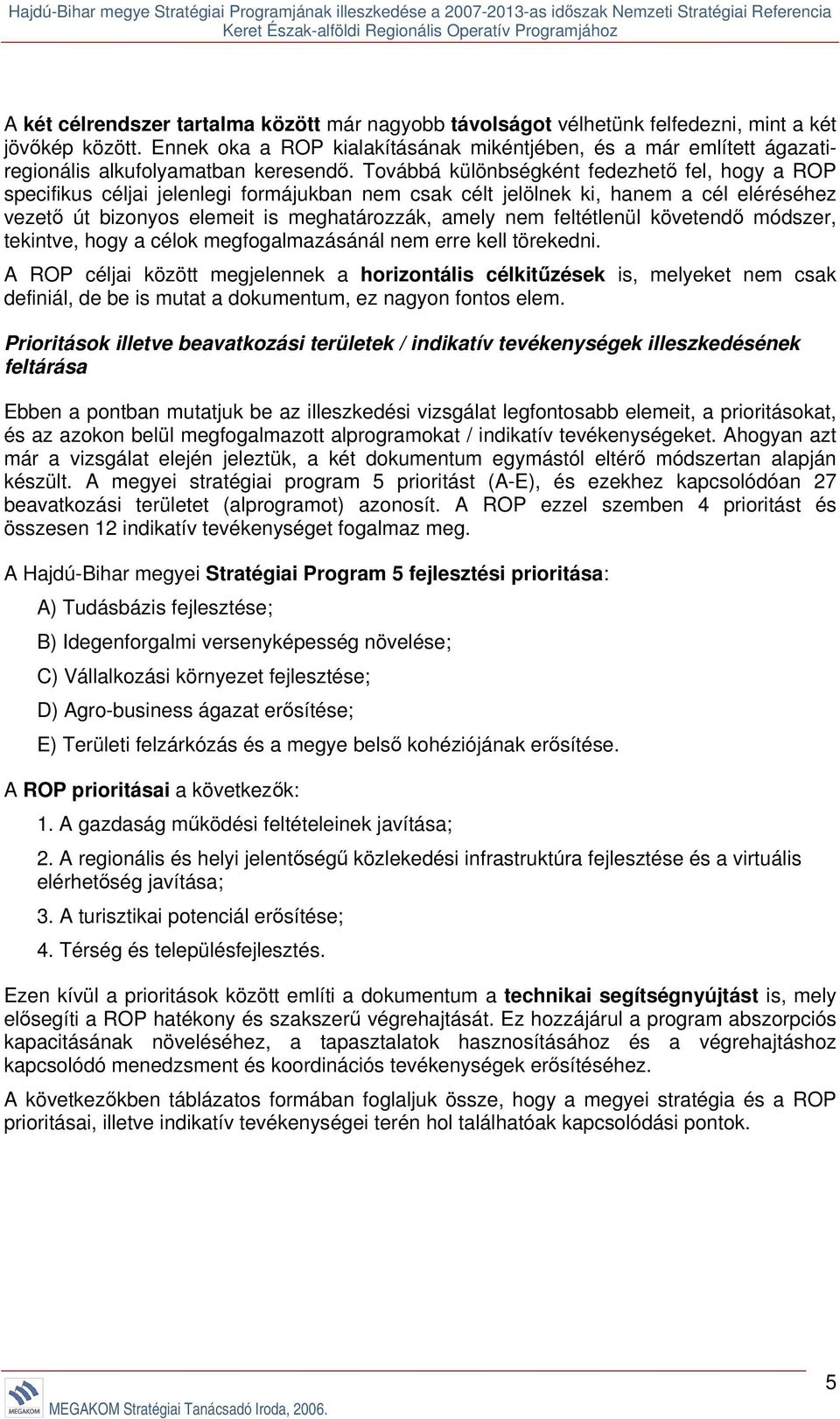 Továbbá különbségként fedezhető fel, hogy a ROP specifikus céljai jelenlegi formájukban nem csak célt jelölnek ki, hanem a cél eléréséhez vezető út bizonyos elemeit is meghatározzák, amely nem