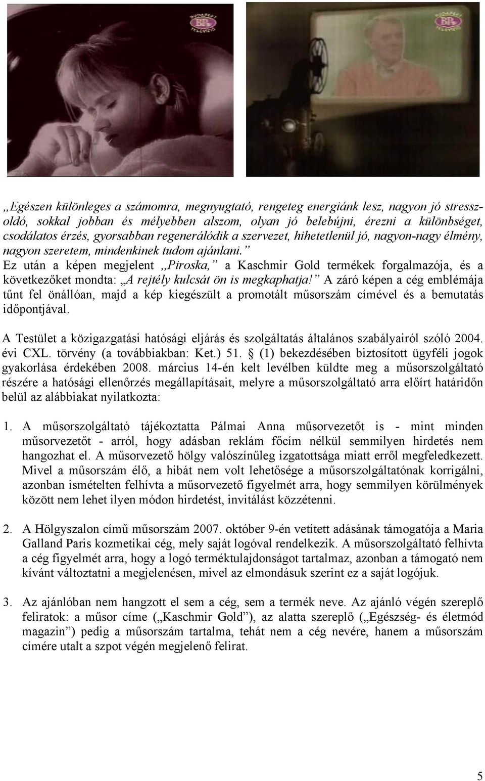 Ez után a képen megjelent,,piroska, a Kaschmir Gold termékek forgalmazója, és a következőket mondta: A rejtély kulcsát ön is megkaphatja!
