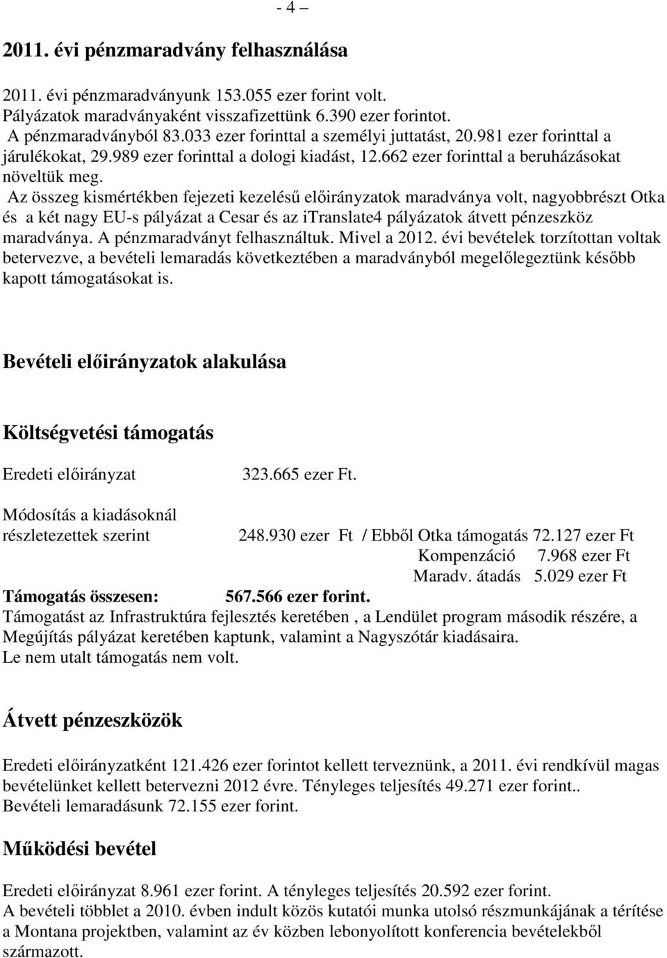 Az összeg kismértékben fejezeti kezeléső elıirányzatok maradványa volt, nagyobbrészt Otka és a két nagy EU-s pályázat a Cesar és az itranslate4 pályázatok átvett pénzeszköz maradványa.