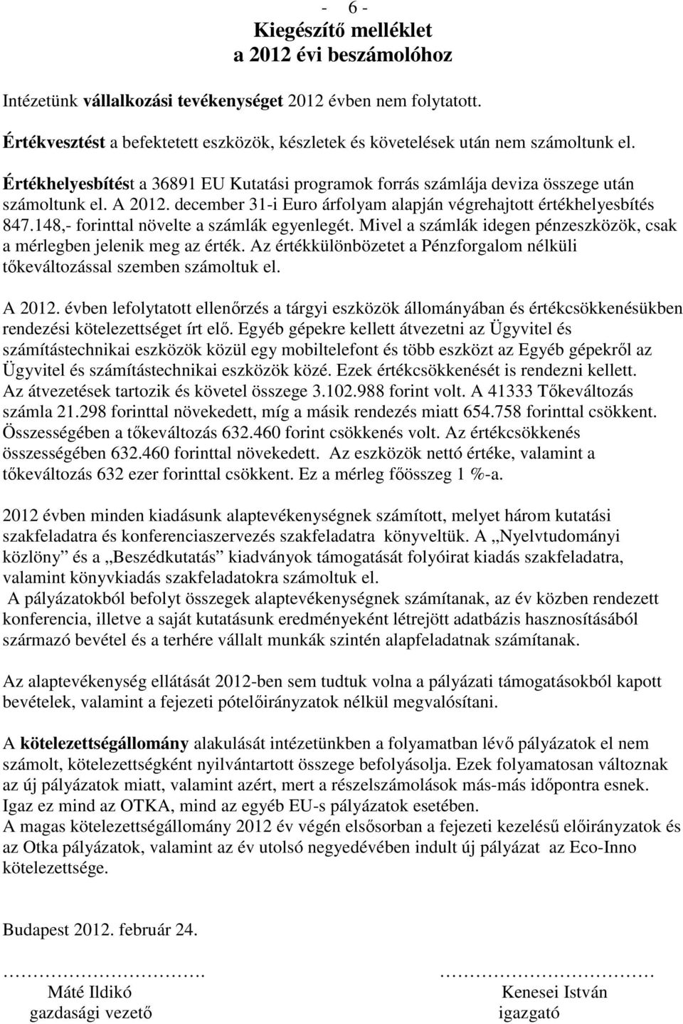 december 31-i Euro árfolyam alapján végrehajtott értékhelyesbítés 847.148,- forinttal növelte a számlák egyenlegét. Mivel a számlák idegen pénzeszközök, csak a mérlegben jelenik meg az érték.