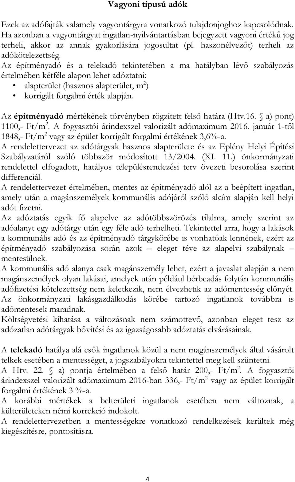 Az építményadó és a telekadó tekintetében a ma hatályban lévő szabályozás értelmében kétféle alapon lehet adóztatni: alapterület (hasznos alapterület, m 2 ) korrigált forgalmi érték alapján.