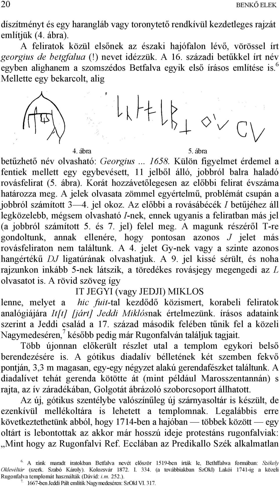 .. 1658. Külön figyelmet érdemel a fentiek mellett egy egybevésett, 11 jelből álló, jobbról balra haladó rovásfelirat (5. ábra). Korát hozzávetőlegesen az előbbi felirat évszáma határozza meg.