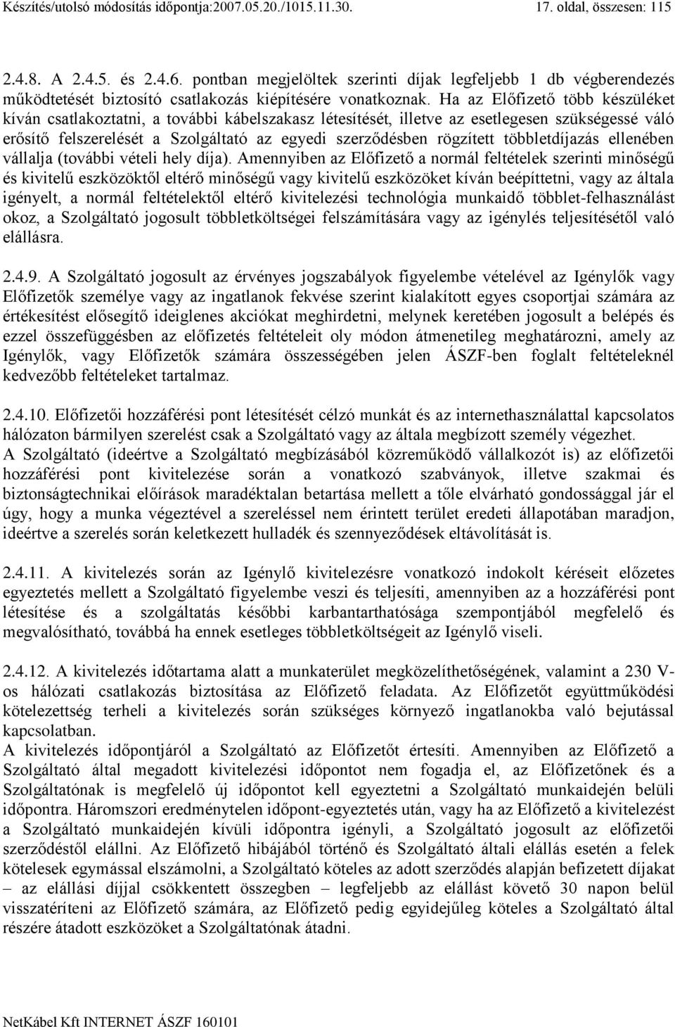 Ha az Előfizető több készüléket kíván csatlakoztatni, a további kábelszakasz létesítését, illetve az esetlegesen szükségessé váló erősítő felszerelését a Szolgáltató az egyedi szerződésben rögzített