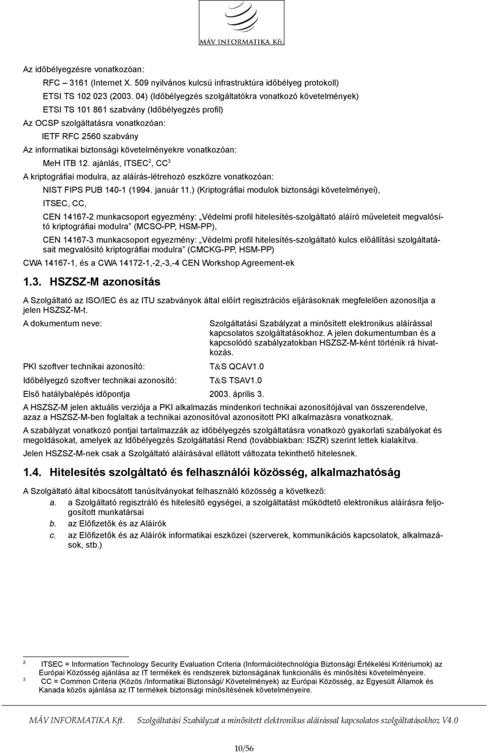 követelményekre vonatkozóan: MeH ITB 12. ajánlás, ITSEC 2, CC 3 A kriptográfiai modulra, az aláírás-létrehozó eszközre vonatkozóan: NIST FIPS PUB 140-1 (1994. január 11.