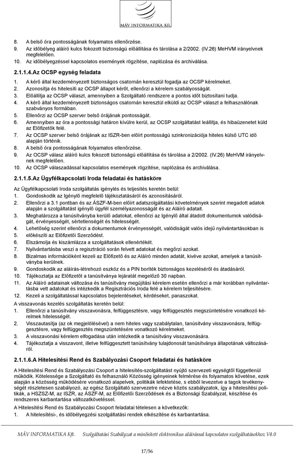 2. Azonosítja és hitelesíti az OCSP állapot kérőt, ellenőrzi a kérelem szabályosságát. 3. Előállítja az OCSP választ, amennyiben a Szolgáltató rendszere a pontos időt biztosítani tudja. 4.