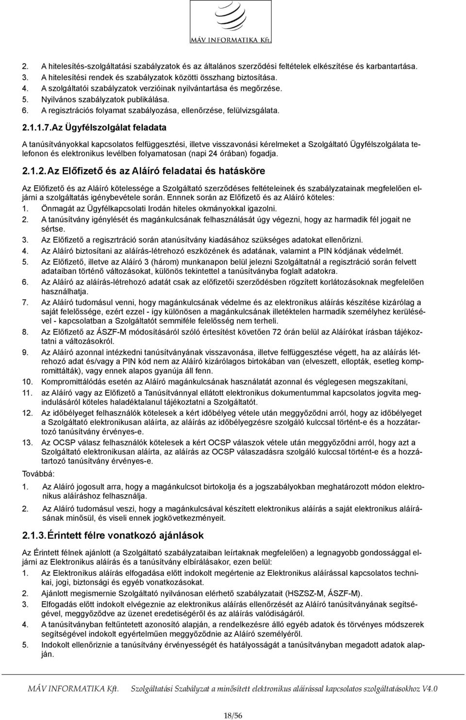 Az Ügyfélszolgálat feladata A tanúsítványokkal kapcsolatos felfüggesztési, illetve visszavonási kérelmeket a Szolgáltató Ügyfélszolgálata telefonon és elektronikus levélben folyamatosan (napi 24